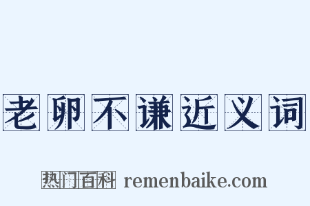 老卵不谦近义词是什么意思的图片